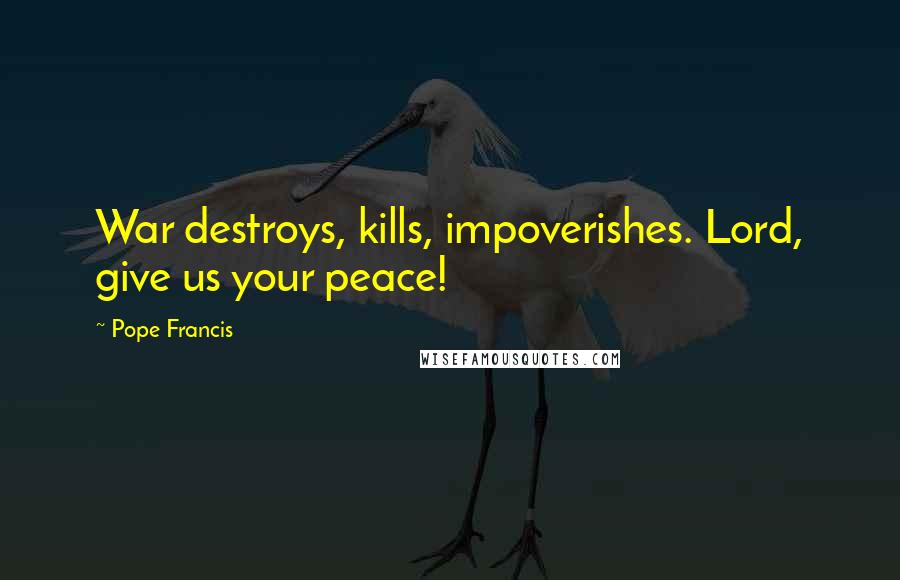 Pope Francis Quotes: War destroys, kills, impoverishes. Lord, give us your peace!