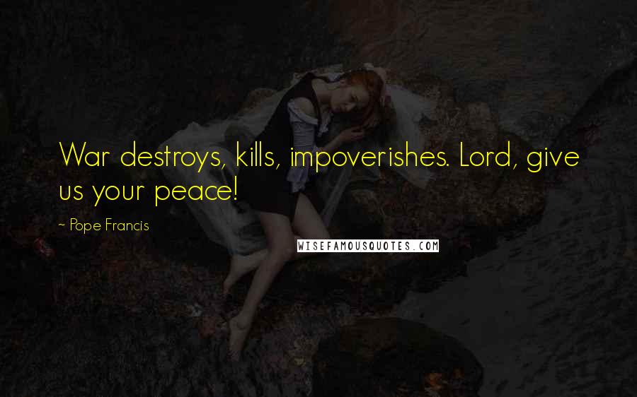 Pope Francis Quotes: War destroys, kills, impoverishes. Lord, give us your peace!