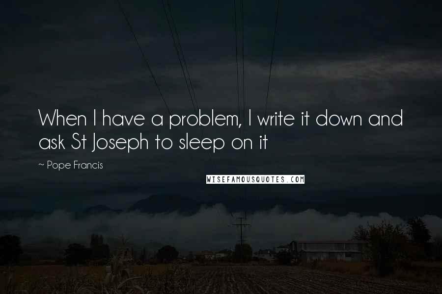 Pope Francis Quotes: When I have a problem, I write it down and ask St Joseph to sleep on it