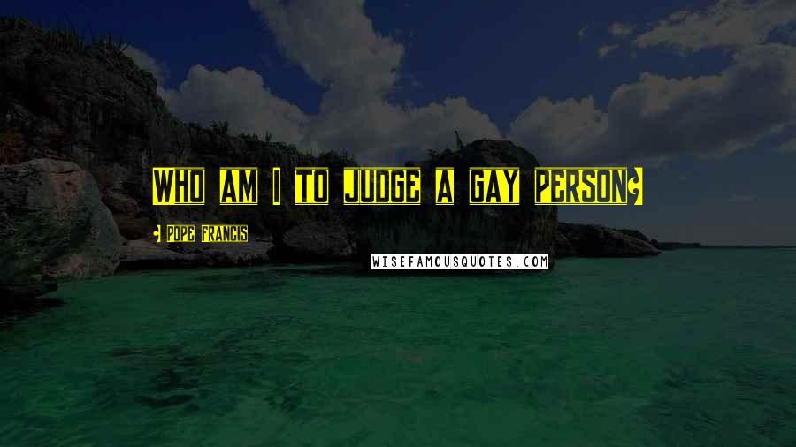 Pope Francis Quotes: Who am I to judge a gay person?