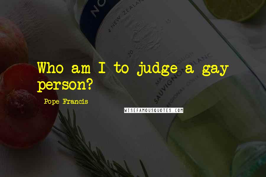Pope Francis Quotes: Who am I to judge a gay person?
