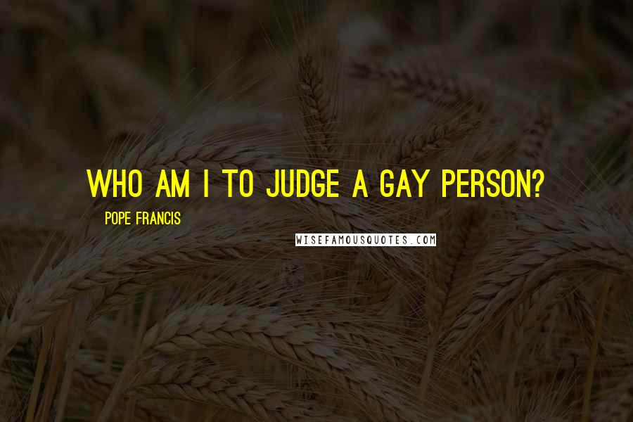 Pope Francis Quotes: Who am I to judge a gay person?