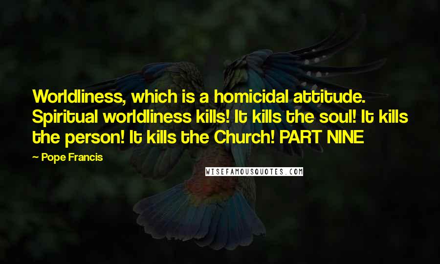 Pope Francis Quotes: Worldliness, which is a homicidal attitude. Spiritual worldliness kills! It kills the soul! It kills the person! It kills the Church! PART NINE