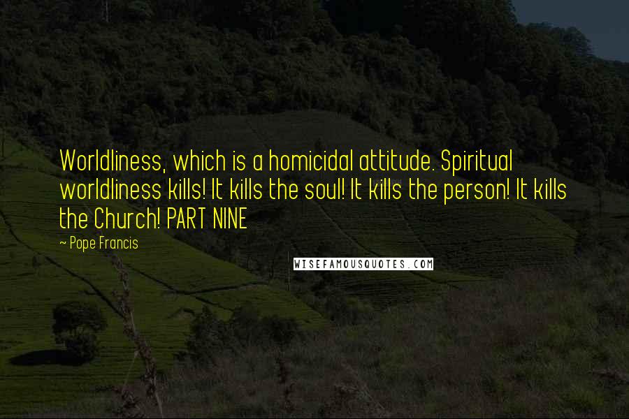 Pope Francis Quotes: Worldliness, which is a homicidal attitude. Spiritual worldliness kills! It kills the soul! It kills the person! It kills the Church! PART NINE