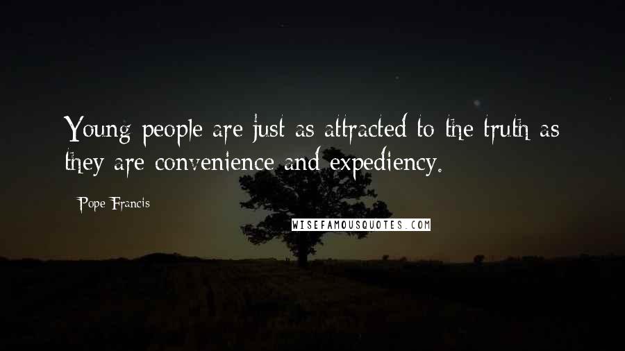 Pope Francis Quotes: Young people are just as attracted to the truth as they are convenience and expediency.