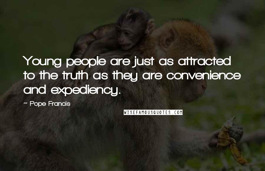 Pope Francis Quotes: Young people are just as attracted to the truth as they are convenience and expediency.