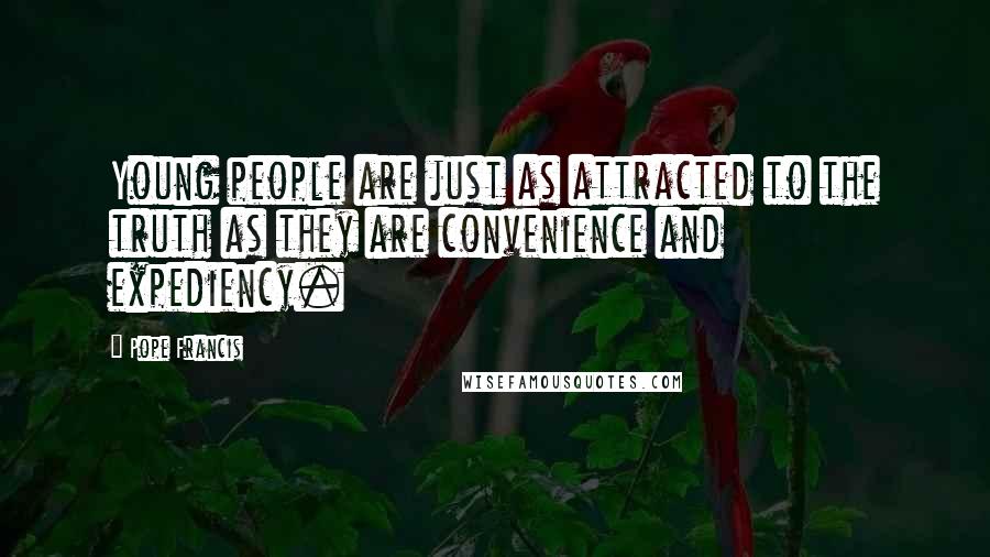 Pope Francis Quotes: Young people are just as attracted to the truth as they are convenience and expediency.