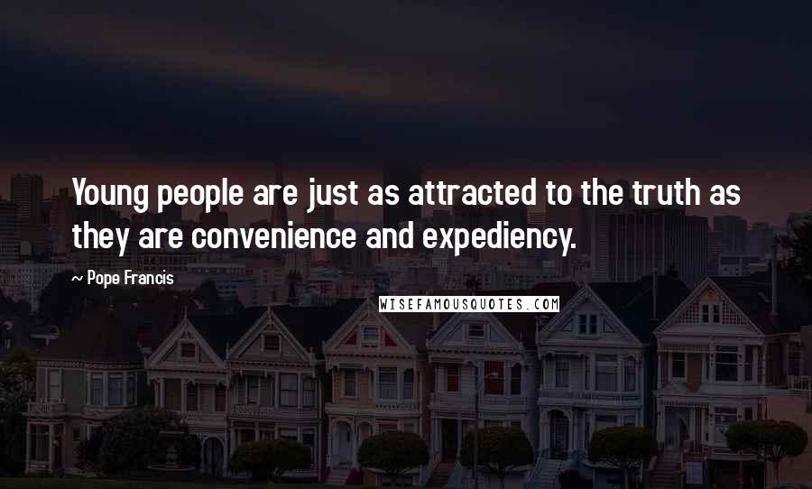Pope Francis Quotes: Young people are just as attracted to the truth as they are convenience and expediency.