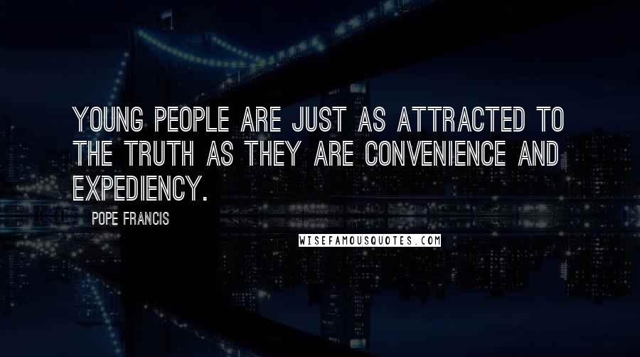 Pope Francis Quotes: Young people are just as attracted to the truth as they are convenience and expediency.