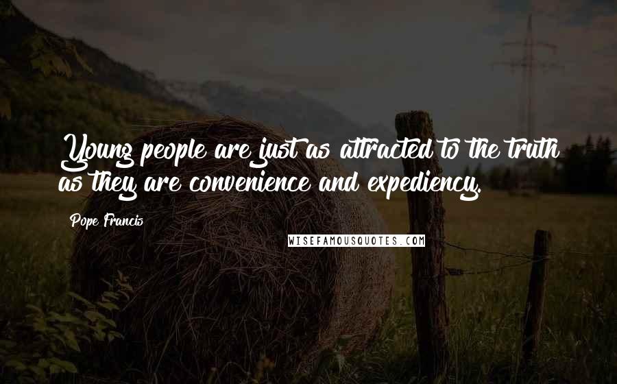Pope Francis Quotes: Young people are just as attracted to the truth as they are convenience and expediency.