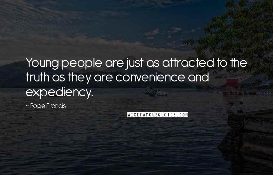 Pope Francis Quotes: Young people are just as attracted to the truth as they are convenience and expediency.
