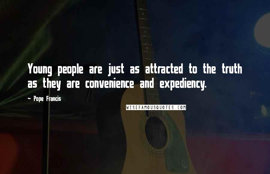 Pope Francis Quotes: Young people are just as attracted to the truth as they are convenience and expediency.