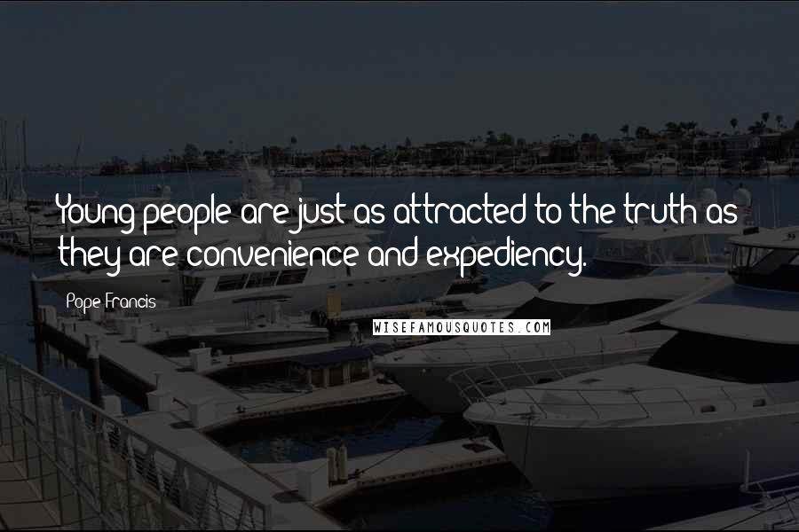 Pope Francis Quotes: Young people are just as attracted to the truth as they are convenience and expediency.