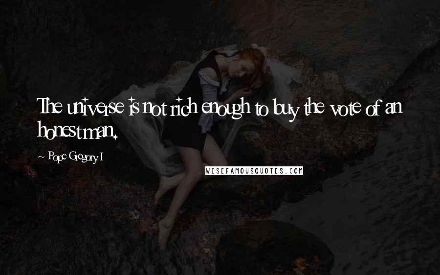 Pope Gregory I Quotes: The universe is not rich enough to buy the vote of an honest man.