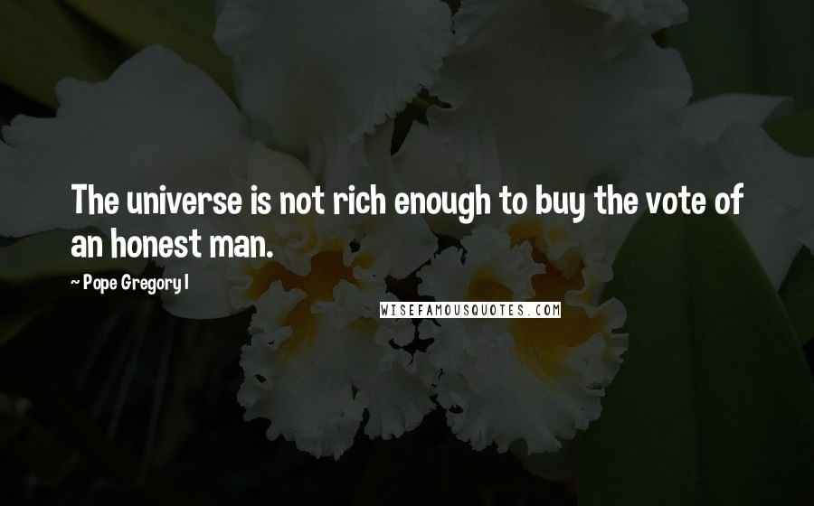 Pope Gregory I Quotes: The universe is not rich enough to buy the vote of an honest man.