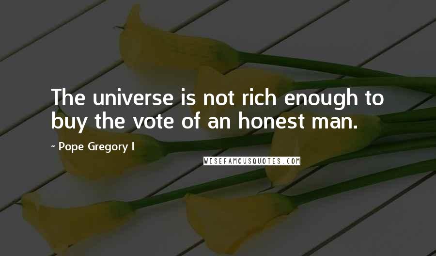Pope Gregory I Quotes: The universe is not rich enough to buy the vote of an honest man.