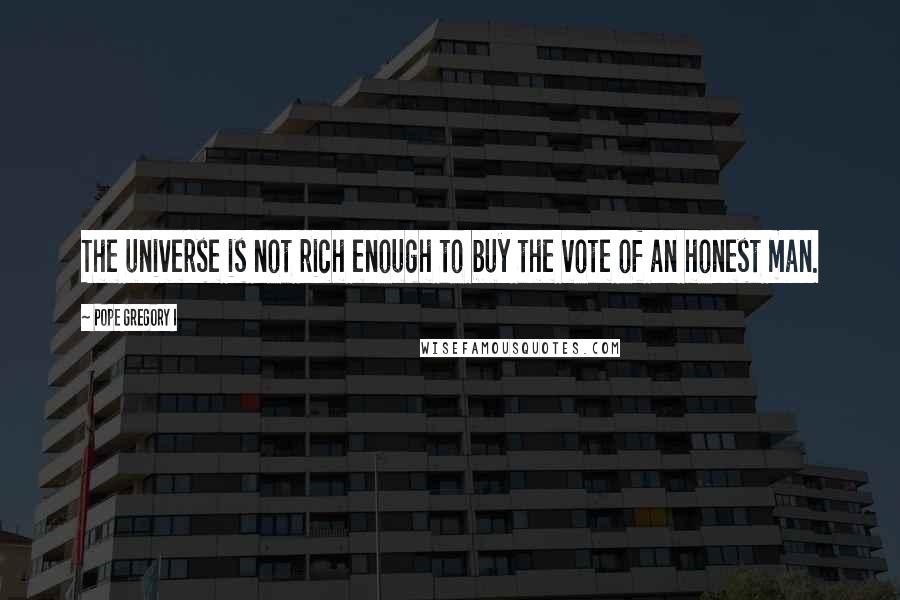 Pope Gregory I Quotes: The universe is not rich enough to buy the vote of an honest man.