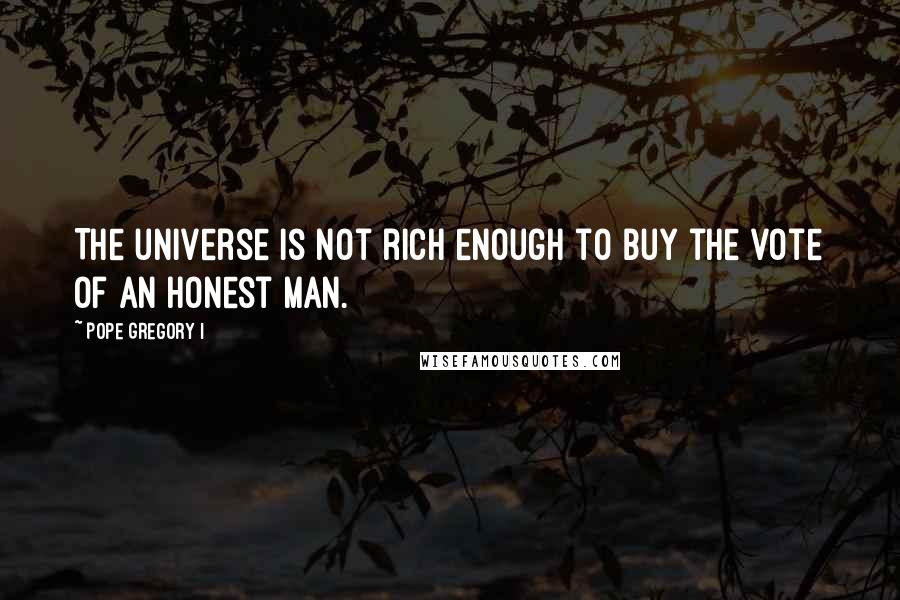 Pope Gregory I Quotes: The universe is not rich enough to buy the vote of an honest man.
