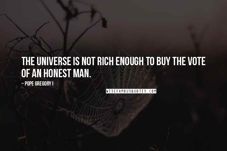 Pope Gregory I Quotes: The universe is not rich enough to buy the vote of an honest man.