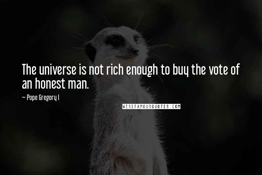 Pope Gregory I Quotes: The universe is not rich enough to buy the vote of an honest man.