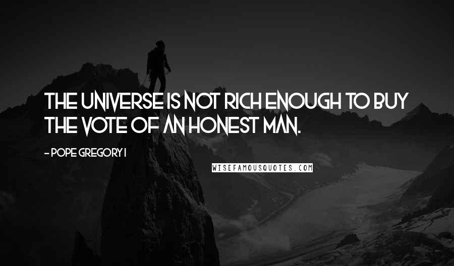 Pope Gregory I Quotes: The universe is not rich enough to buy the vote of an honest man.