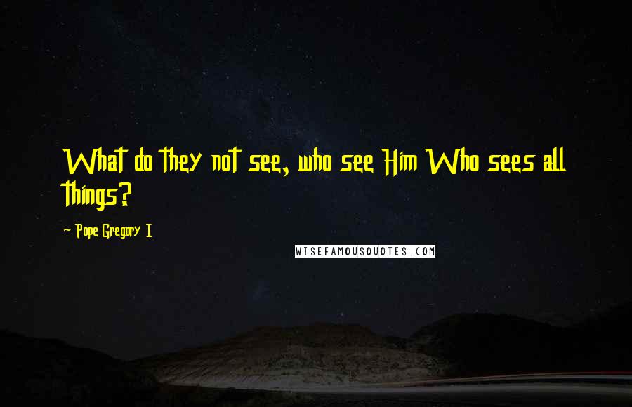 Pope Gregory I Quotes: What do they not see, who see Him Who sees all things?