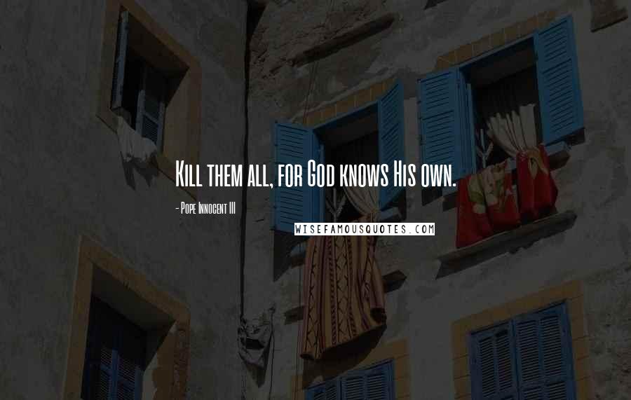 Pope Innocent III Quotes: Kill them all, for God knows His own.