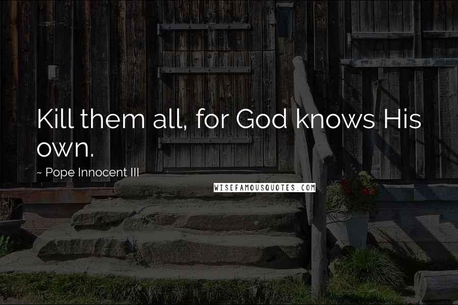 Pope Innocent III Quotes: Kill them all, for God knows His own.