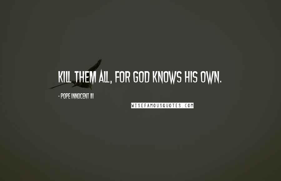 Pope Innocent III Quotes: Kill them all, for God knows His own.