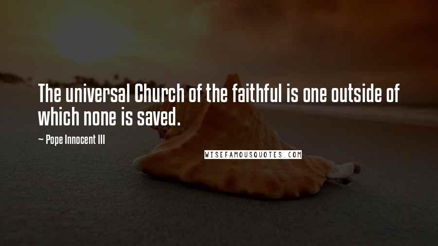 Pope Innocent III Quotes: The universal Church of the faithful is one outside of which none is saved.