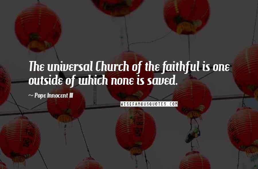 Pope Innocent III Quotes: The universal Church of the faithful is one outside of which none is saved.