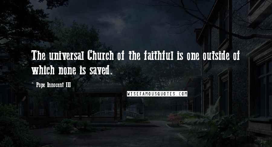 Pope Innocent III Quotes: The universal Church of the faithful is one outside of which none is saved.