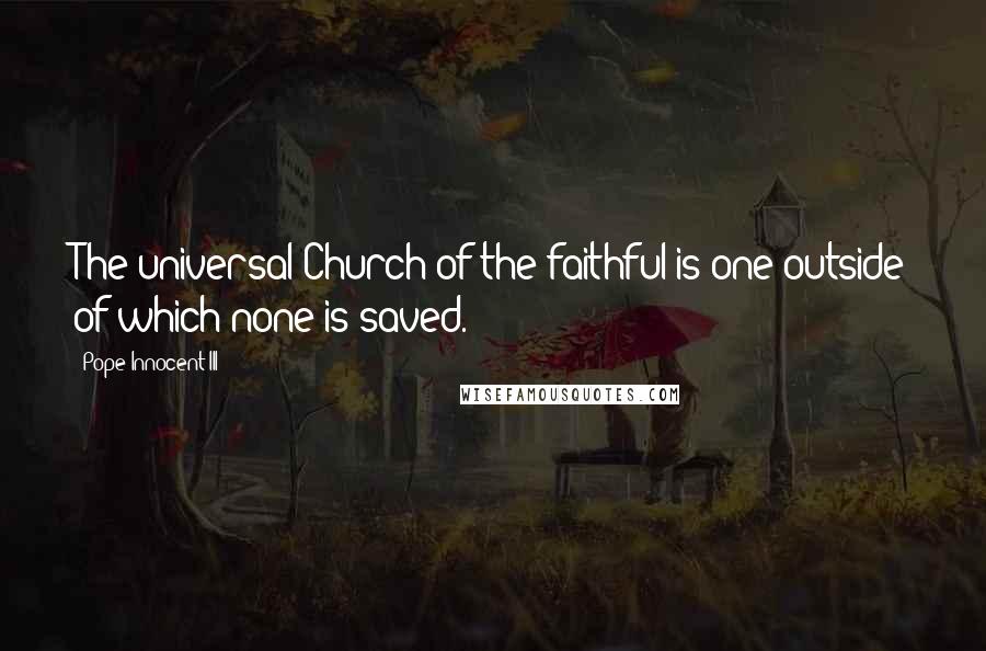 Pope Innocent III Quotes: The universal Church of the faithful is one outside of which none is saved.