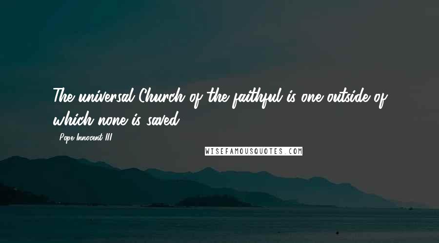 Pope Innocent III Quotes: The universal Church of the faithful is one outside of which none is saved.