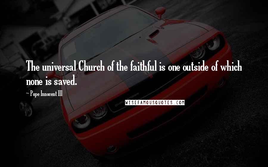 Pope Innocent III Quotes: The universal Church of the faithful is one outside of which none is saved.