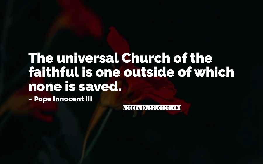 Pope Innocent III Quotes: The universal Church of the faithful is one outside of which none is saved.