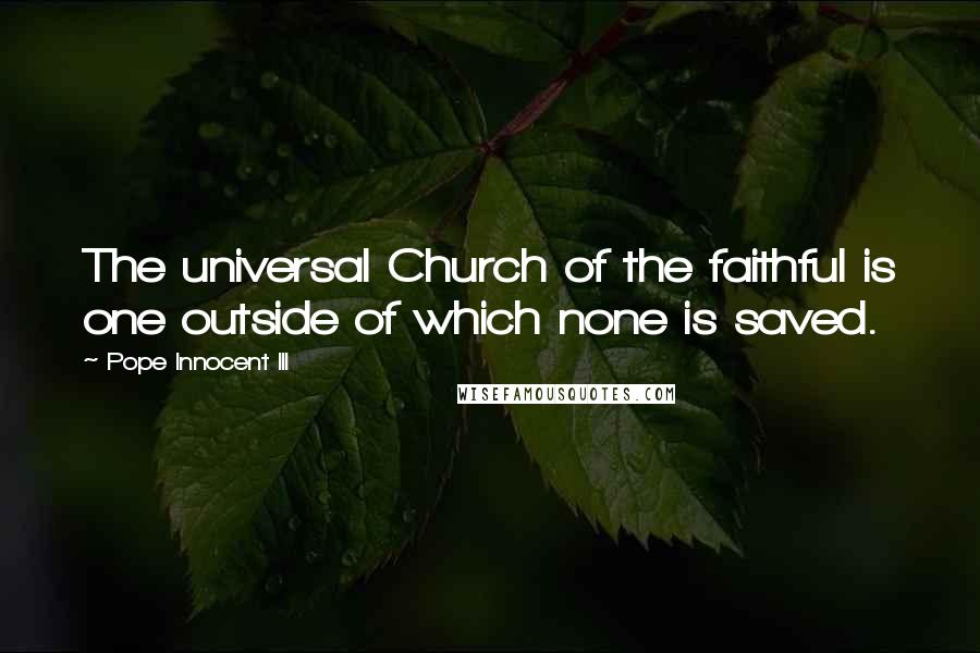 Pope Innocent III Quotes: The universal Church of the faithful is one outside of which none is saved.