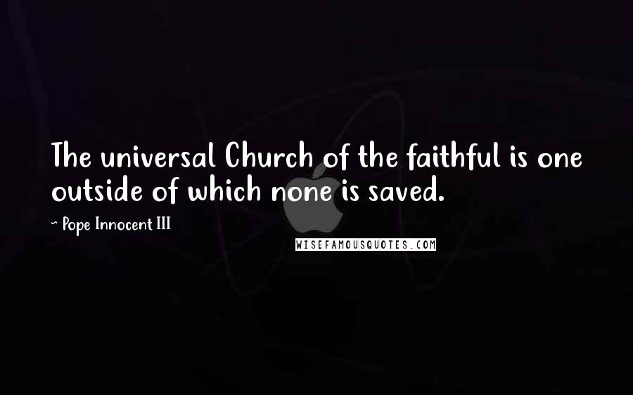 Pope Innocent III Quotes: The universal Church of the faithful is one outside of which none is saved.