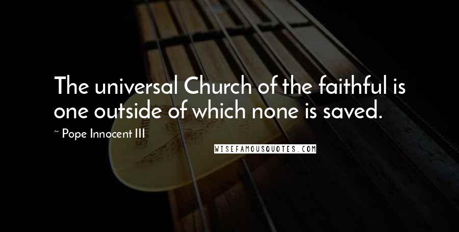 Pope Innocent III Quotes: The universal Church of the faithful is one outside of which none is saved.