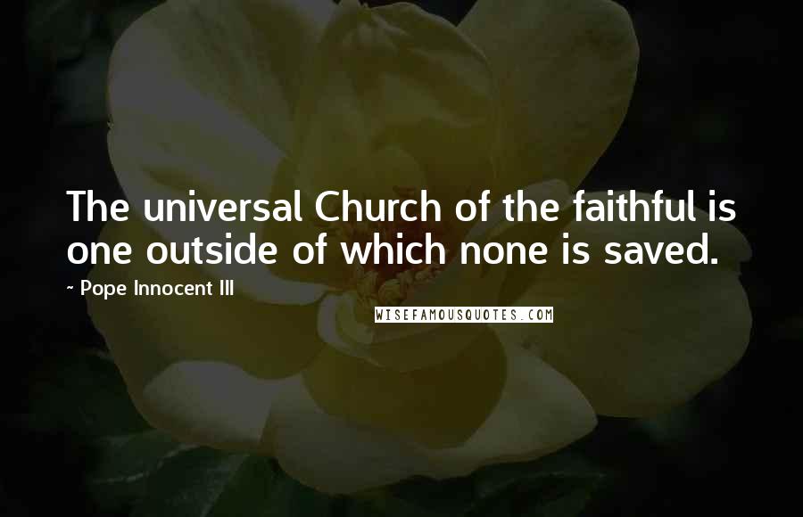 Pope Innocent III Quotes: The universal Church of the faithful is one outside of which none is saved.