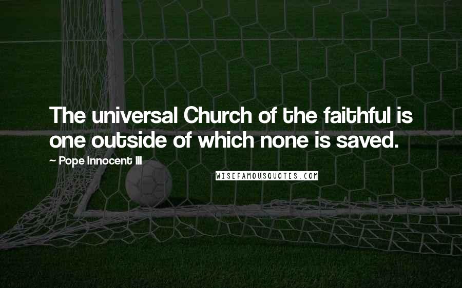 Pope Innocent III Quotes: The universal Church of the faithful is one outside of which none is saved.