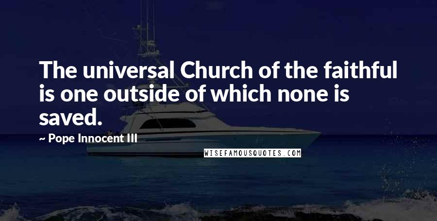 Pope Innocent III Quotes: The universal Church of the faithful is one outside of which none is saved.