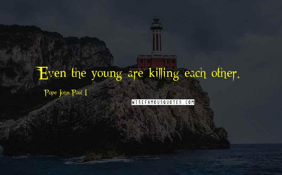 Pope John Paul I Quotes: Even the young are killing each other.