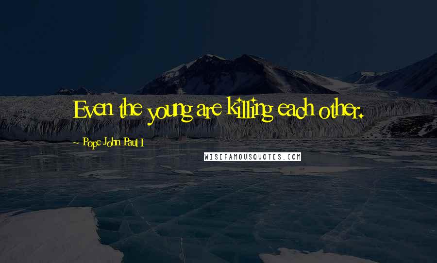 Pope John Paul I Quotes: Even the young are killing each other.