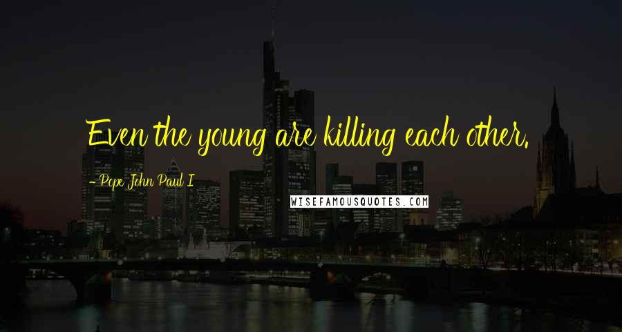 Pope John Paul I Quotes: Even the young are killing each other.
