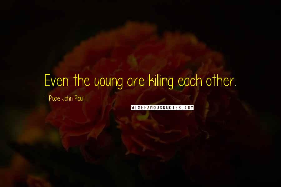 Pope John Paul I Quotes: Even the young are killing each other.