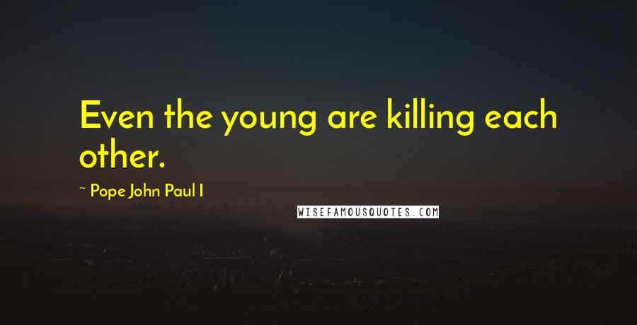 Pope John Paul I Quotes: Even the young are killing each other.