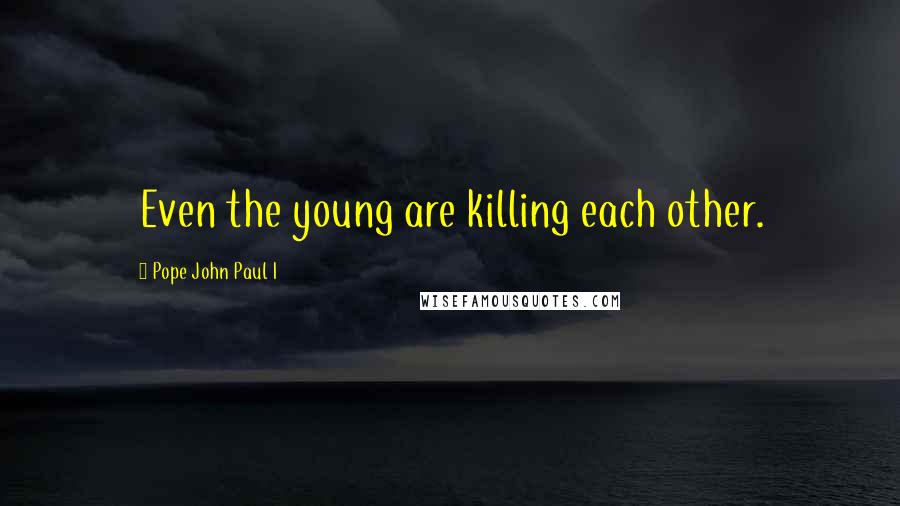 Pope John Paul I Quotes: Even the young are killing each other.