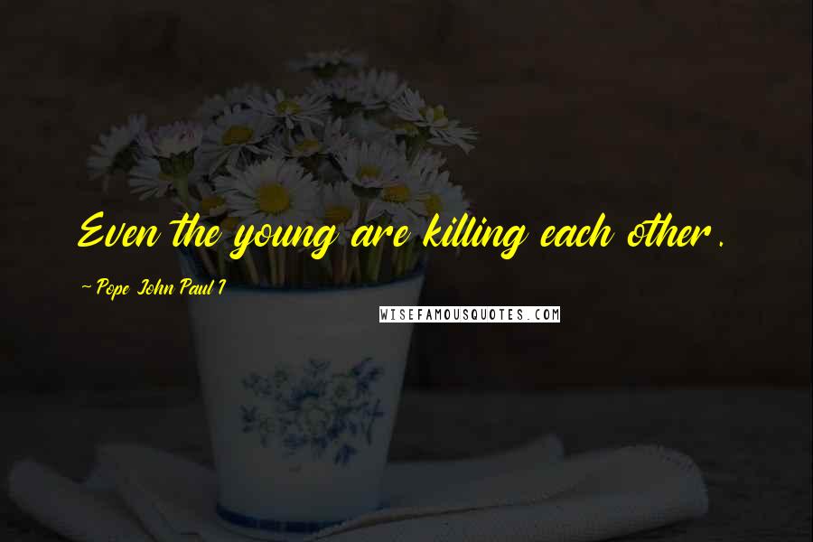 Pope John Paul I Quotes: Even the young are killing each other.