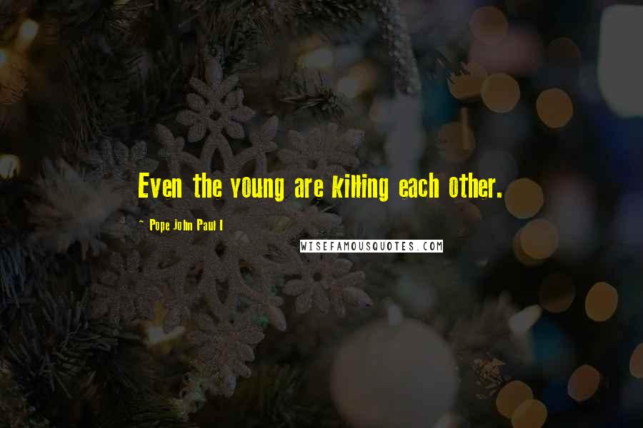 Pope John Paul I Quotes: Even the young are killing each other.